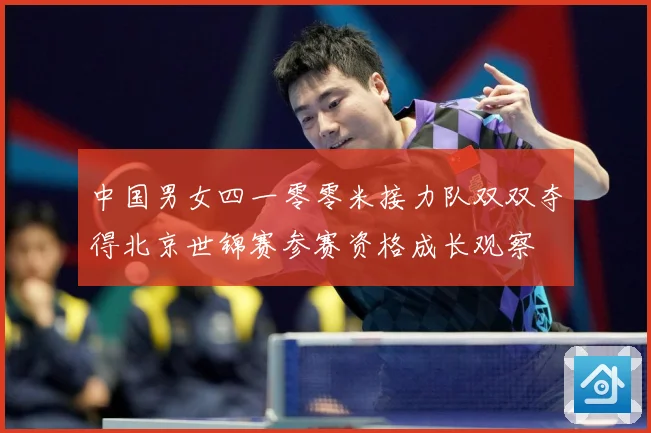 中国男女四一零零米接力队双双夺得北京世锦赛参赛资格成长观察