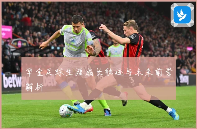华金足球生涯成长轨迹与未来前景解析