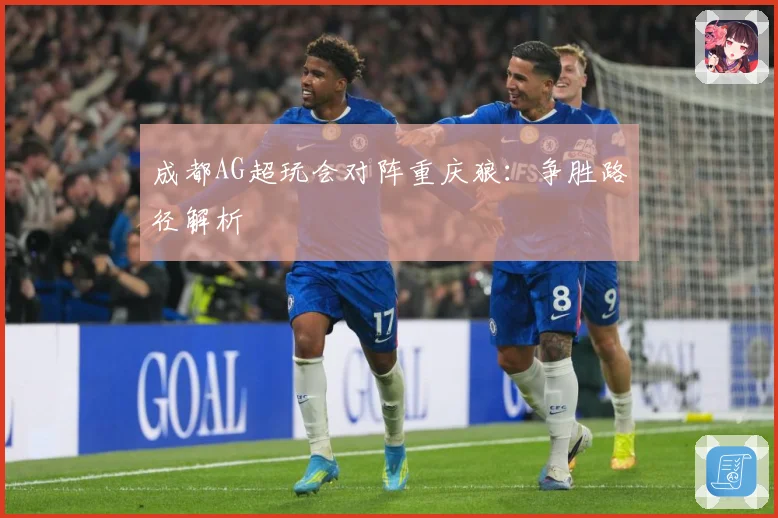成都AG超玩会对阵重庆狼：争胜路径解析