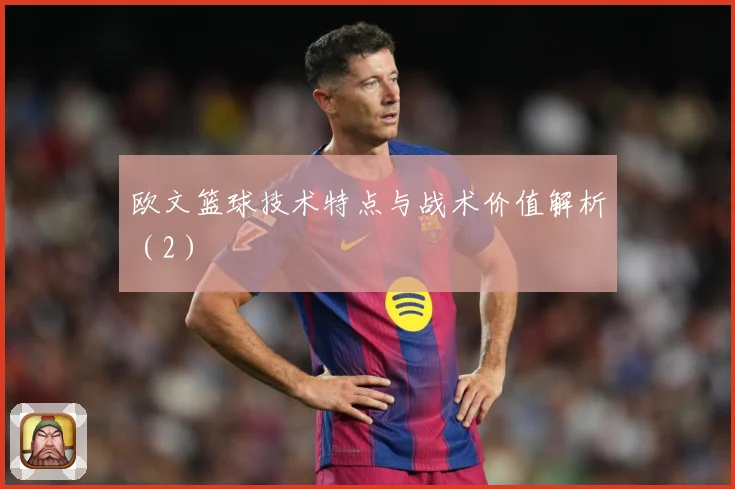 欧文篮球技术特点与战术价值解析（2）