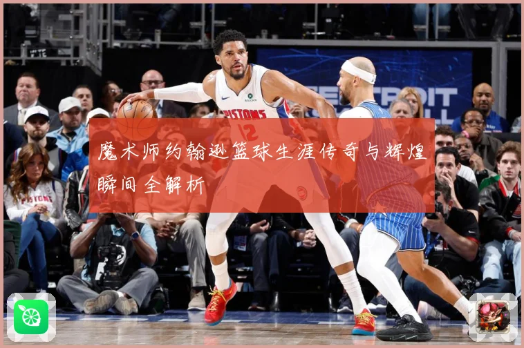魔术师约翰逊篮球生涯传奇与辉煌瞬间全解析