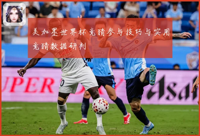 美加墨世界杯竞猜参与技巧与实用竞猜数据研判