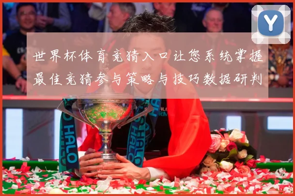 世界杯体育竞猜入口让您系统掌握最佳竞猜参与策略与技巧数据研判