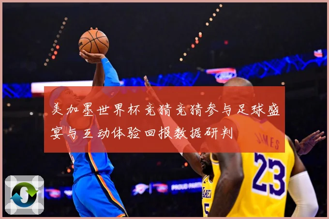 美加墨世界杯竞猜竞猜参与足球盛宴与互动体验回报数据研判