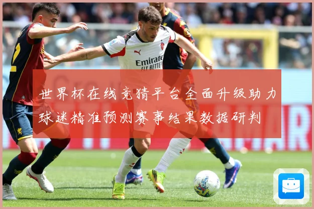 世界杯在线竞猜平台全面升级助力球迷精准预测赛事结果数据研判