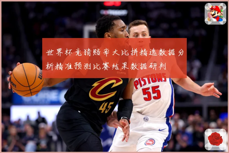 世界杯竞猜赔率大比拼精选数据分析精准预测比赛结果数据研判