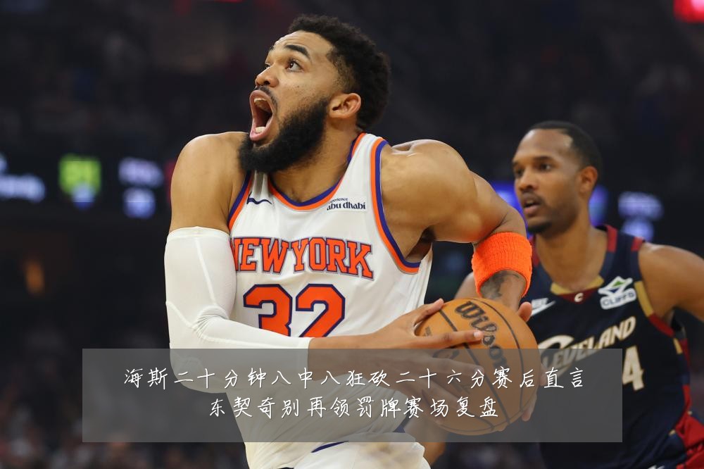 海斯二十分钟八中八狂砍二十六分赛后直言东契奇别再领罚牌赛场复盘