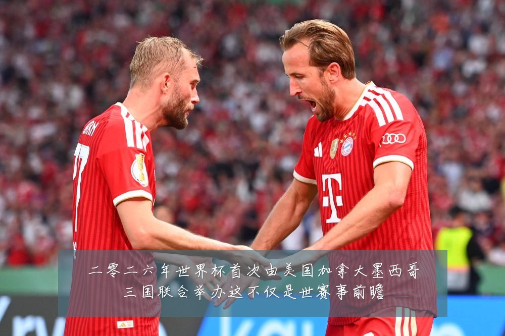 二零二六年世界杯首次由美国加拿大墨西哥三国联合举办这不仅是世赛事前瞻
