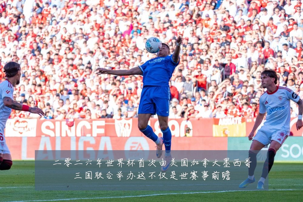 二零二六年世界杯首次由美国加拿大墨西哥三国联合举办这不仅是世赛事前瞻