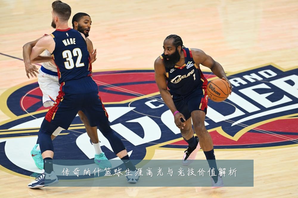 传奇纳什篮球生涯高光与竞技价值解析