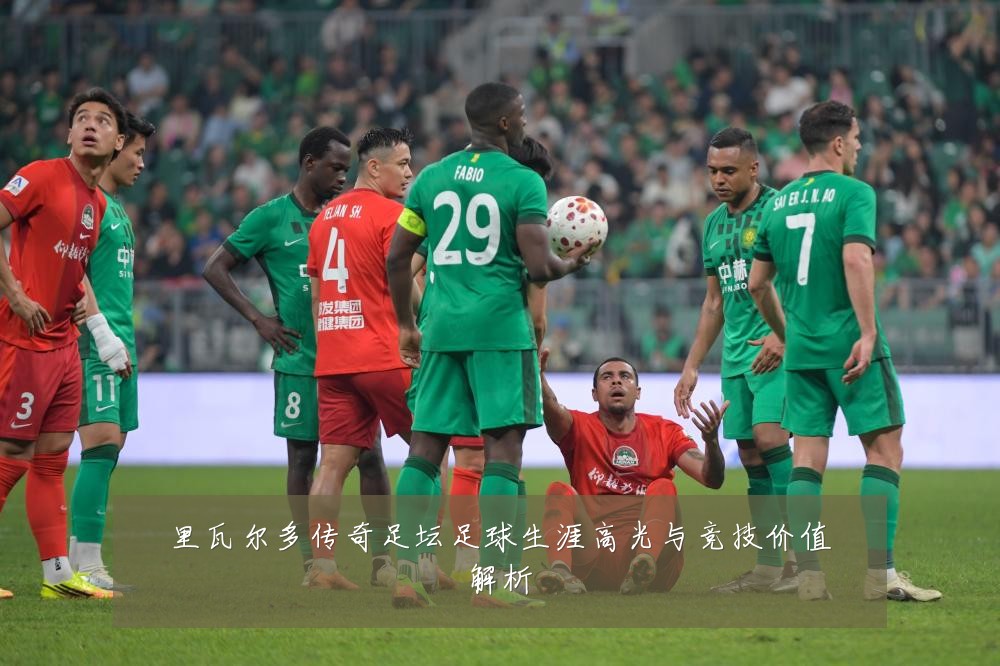 里瓦尔多传奇足坛足球生涯高光与竞技价值解析