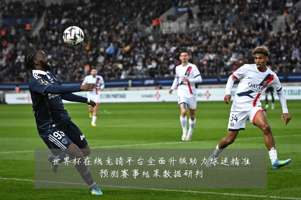 世界杯在线竞猜平台全面升级助力球迷精准预测赛事结果数据研判